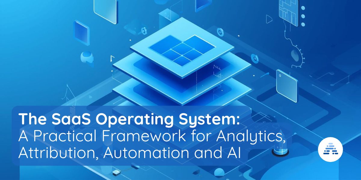 The SaaS Operating System: A Practical Framework for Analytics, Attribution, Automation and AI